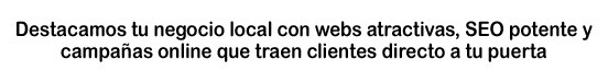 Destacamos tu negocio local con webs atractivas, SEO potente y campañas online que traen clientes directo a tu puerta
